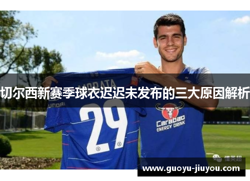 切尔西新赛季球衣迟迟未发布的三大原因解析