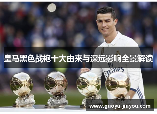 皇马黑色战袍十大由来与深远影响全景解读