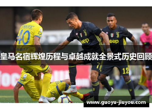 皇马名宿辉煌历程与卓越成就全景式历史回顾