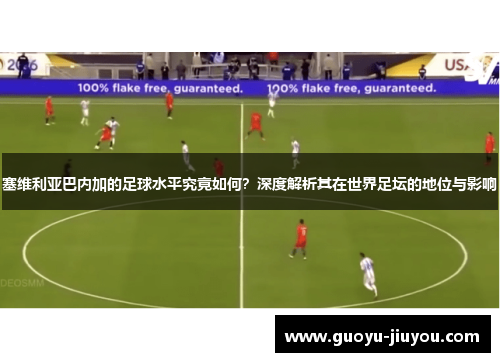 塞维利亚巴内加的足球水平究竟如何？深度解析其在世界足坛的地位与影响