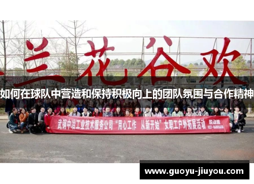 如何在球队中营造和保持积极向上的团队氛围与合作精神