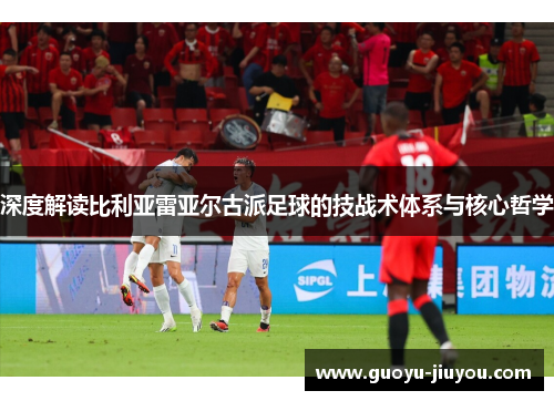 深度解读比利亚雷亚尔古派足球的技战术体系与核心哲学 深度解读比利亚雷亚尔古派足球的技战术体系与核心哲学