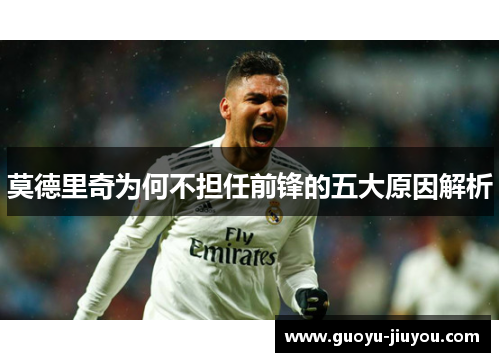 莫德里奇为何不担任前锋的五大原因解析 莫德里奇为何不担任前锋的五大原因解析