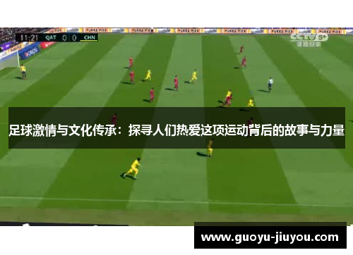 足球激情与文化传承：探寻人们热爱这项运动背后的故事与力量