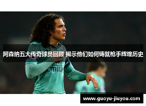 阿森纳五大传奇球员回顾 揭示他们如何铸就枪手辉煌历史
