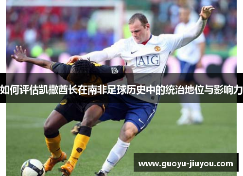 如何评估凯撒酋长在南非足球历史中的统治地位与影响力