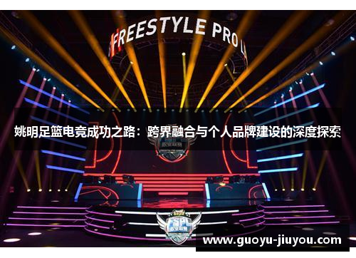 姚明足篮电竞成功之路:跨界融合与个人品牌建设的深度探索 姚明足篮电竞成功之路:跨界融合与个人品牌建设的深度探索