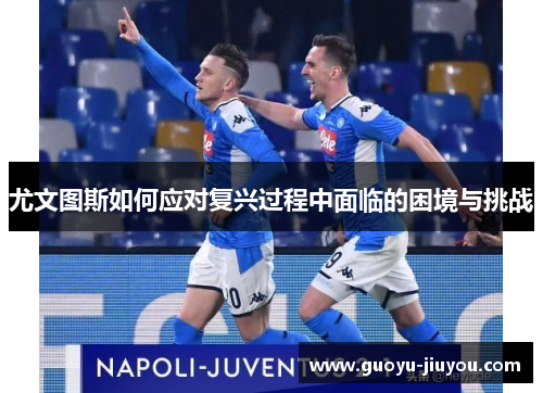尤文图斯如何应对复兴过程中面临的困境与挑战