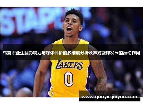 布克职业生涯影响力与媒体评价的多维度分析及其对篮球发展的推动作用