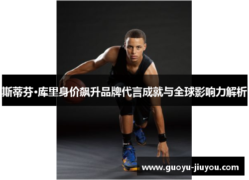 斯蒂芬·库里身价飙升品牌代言成就与全球影响力解析