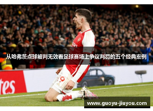 从哈弗茨点球被判无效看足球赛场上争议判罚的五个经典案例
