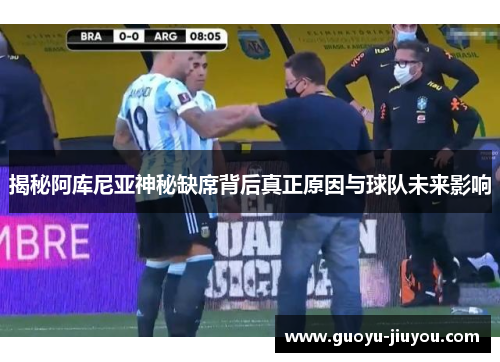 揭秘阿库尼亚神秘缺席背后真正原因与球队未来影响