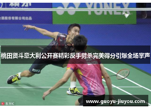 桃田贤斗意大利公开赛精彩反手劈杀完美得分引爆全场掌声