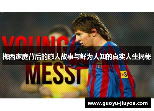 梅西家庭背后的感人故事与鲜为人知的真实人生揭秘