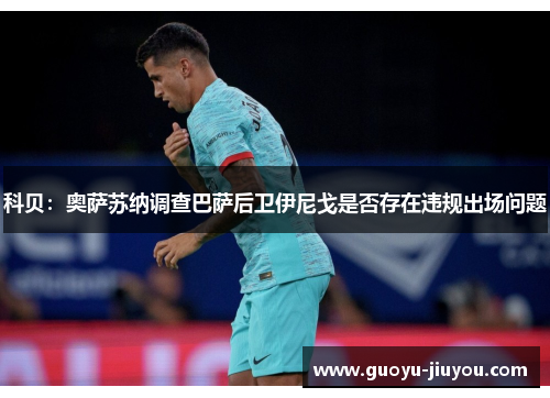 科贝:奥萨苏纳调查巴萨后卫伊尼戈是否存在违规出场问题 科贝:奥萨苏纳调查巴萨后卫伊尼戈是否存在违规出场问题
