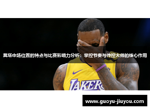莫塔中场位置的特点与比赛影响力分析：掌控节奏与传控大师的核心作用
