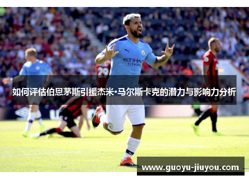 如何评估伯恩茅斯引援杰米·马尔斯卡克的潜力与影响力分析