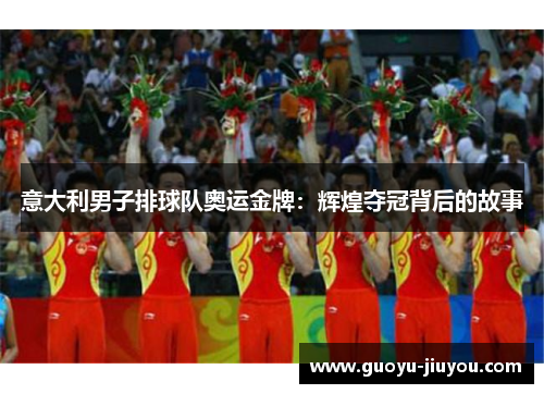意大利男子排球队奥运金牌：辉煌夺冠背后的故事