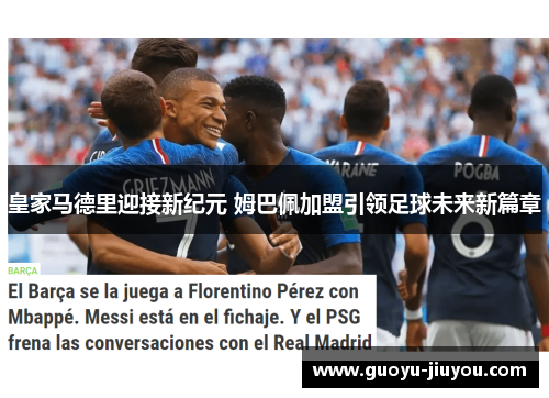 皇家马德里迎接新纪元 姆巴佩加盟引领足球未来新篇章