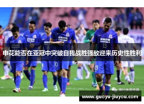 申花能否在亚冠中突破自我战胜强敌迎来历史性胜利