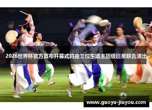 2026世界杯官方宣布开幕式将由三位东道主顶级巨星联合演出